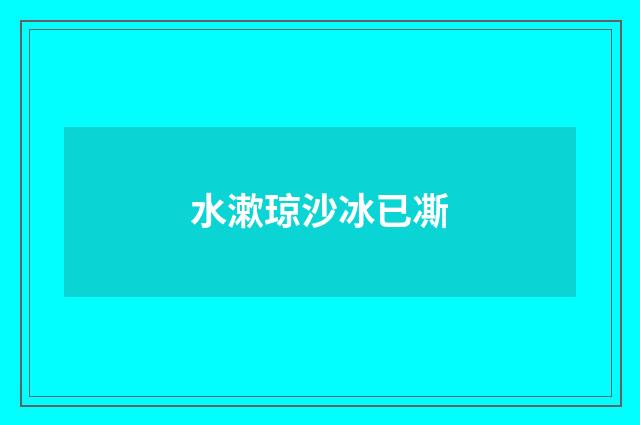 水漱琼沙冰已凘