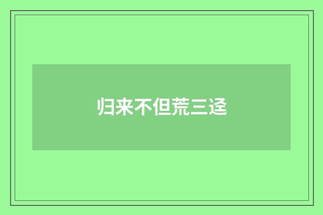 归来不但荒三迳