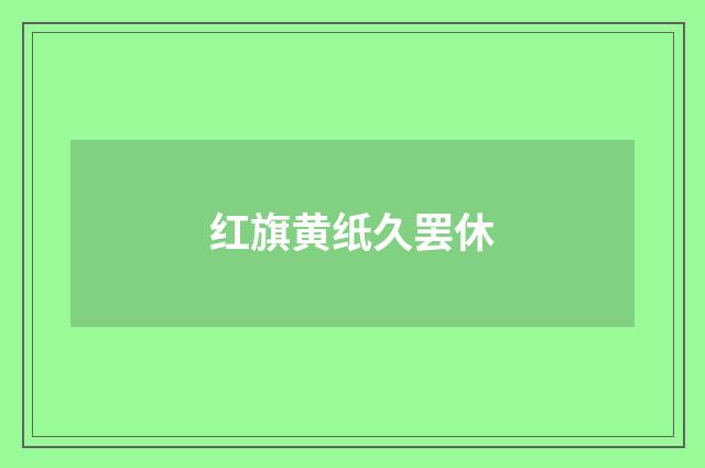 红旗黄纸久罢休