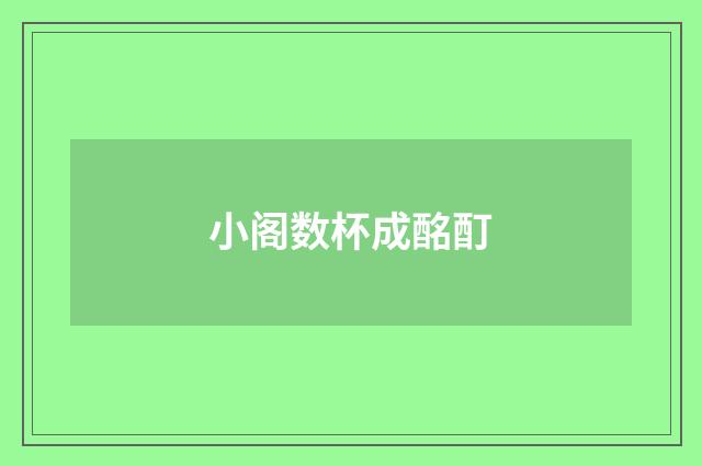 小阁数杯成酩酊