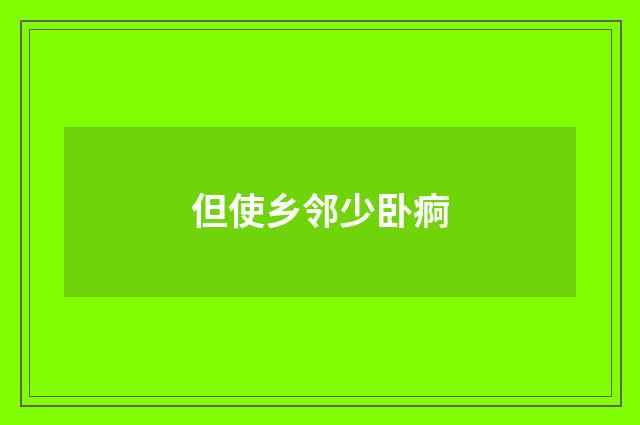但使乡邻少卧痾