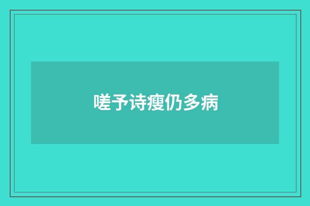 嗟予诗瘦仍多病