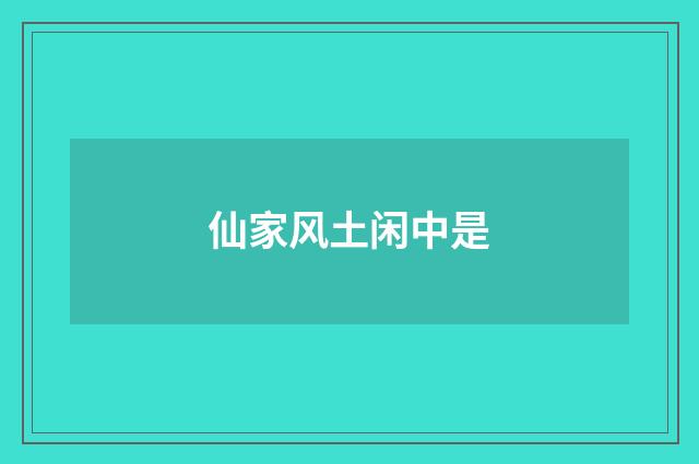 仙家风土闲中是
