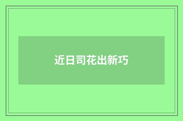 近日司花出新巧