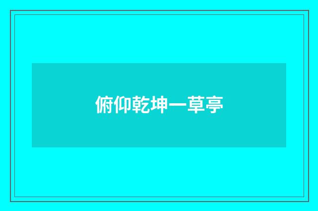俯仰乾坤一草亭