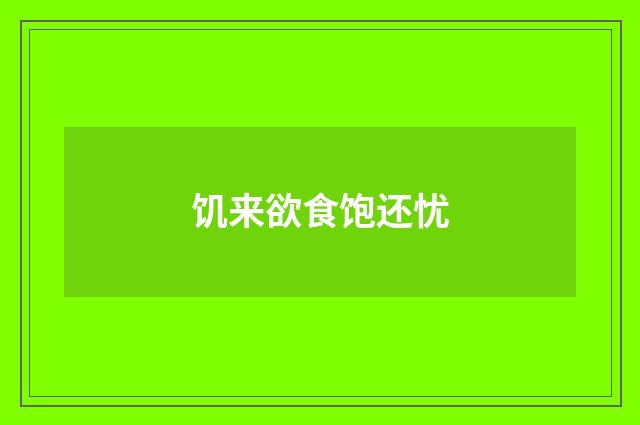 饥来欲食饱还忧