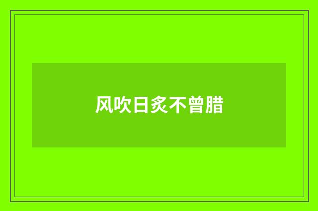 风吹日炙不曾腊