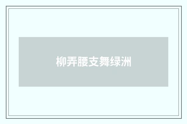 柳弄腰支舞绿洲