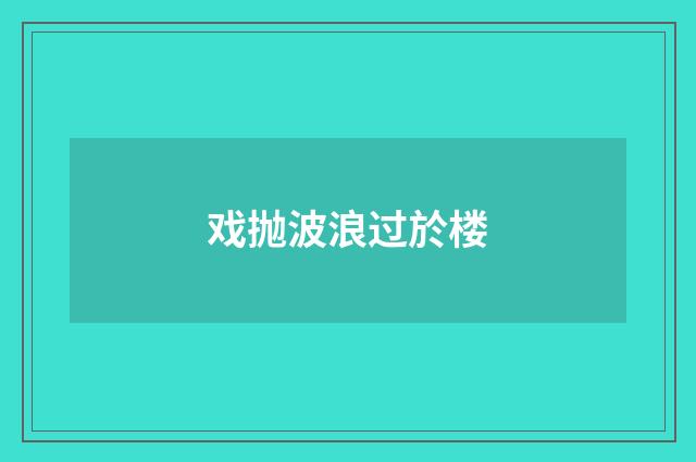 戏抛波浪过於楼