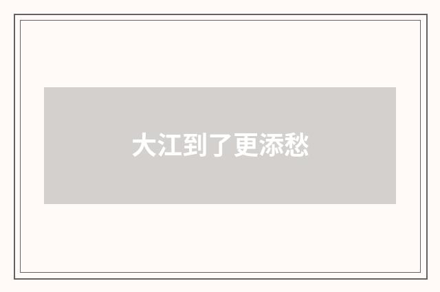 大江到了更添愁