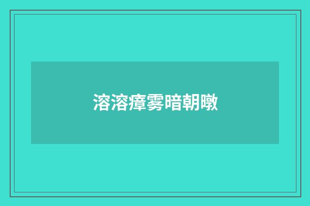 溶溶瘴雾暗朝暾