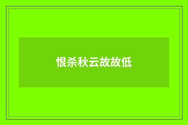 恨杀秋云故故低