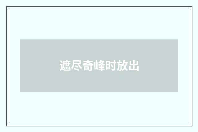 遮尽奇峰时放出