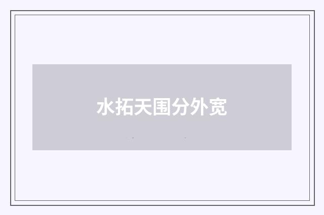 水拓天围分外宽