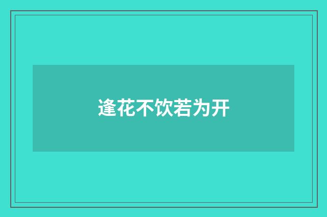 逢花不饮若为开