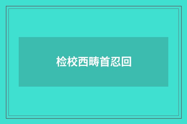 检校西畴首忍回
