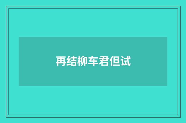 再结柳车君但试