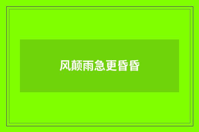 风颠雨急更昏昏