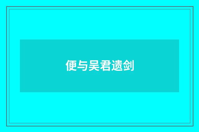 便与吴君遗剑