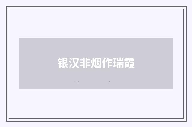 银汉非烟作瑞霞