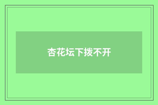 杏花坛下拨不开