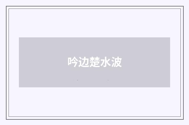 吟边楚水波
