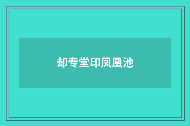却专堂印凤凰池