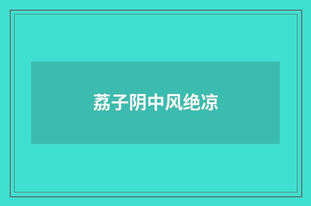 荔子阴中风绝凉