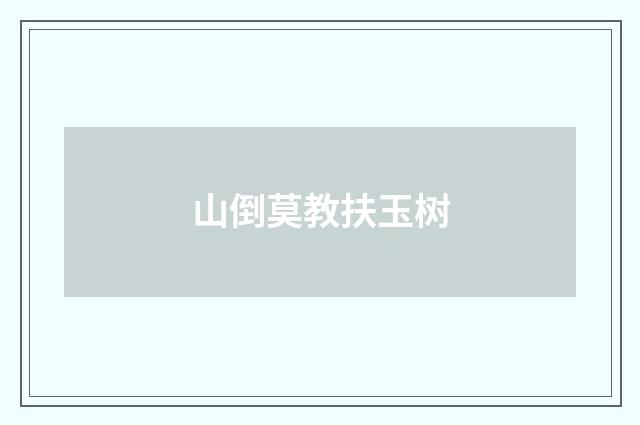 山倒莫教扶玉树
