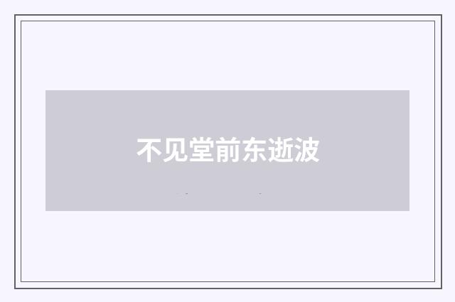 不见堂前东逝波
