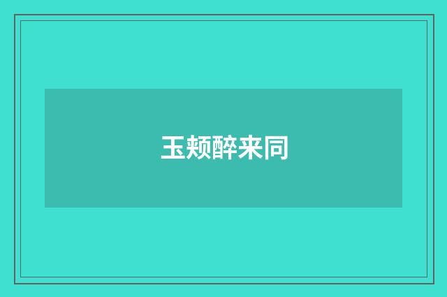 玉颊醉来同