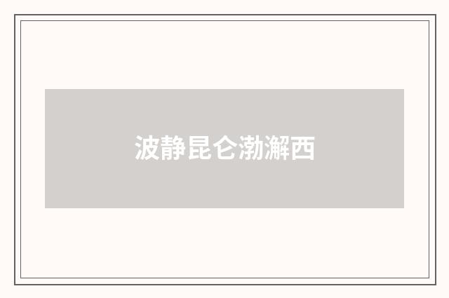波静昆仑渤澥西