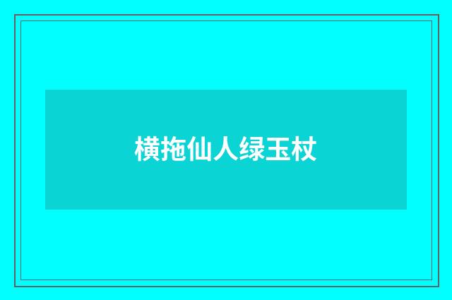 横拖仙人绿玉杖