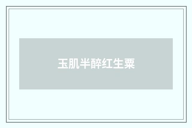 玉肌半醉红生粟