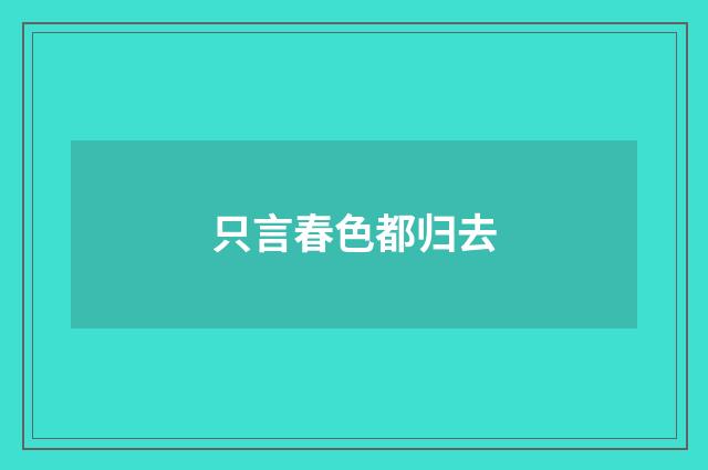 只言春色都归去
