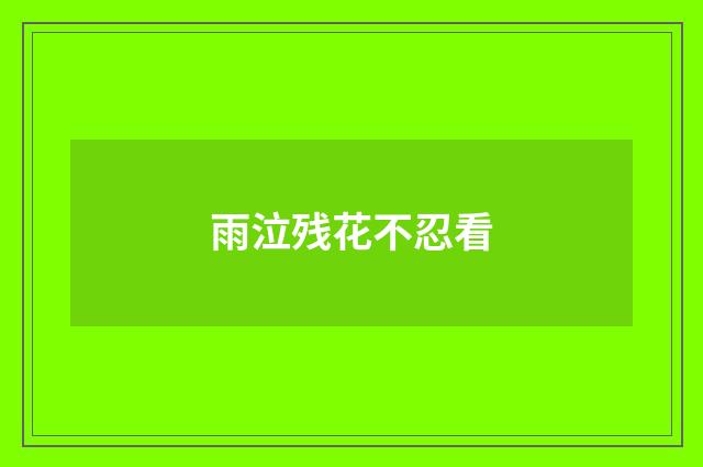 雨泣残花不忍看