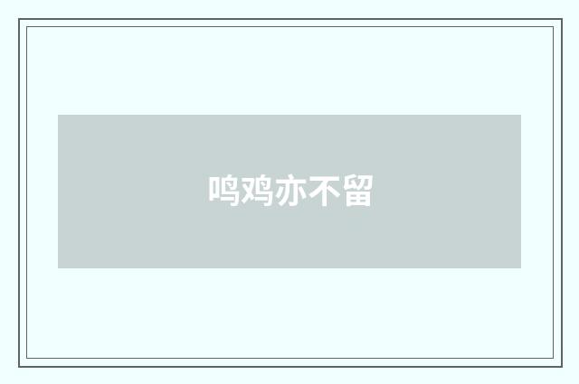 鸣鸡亦不留