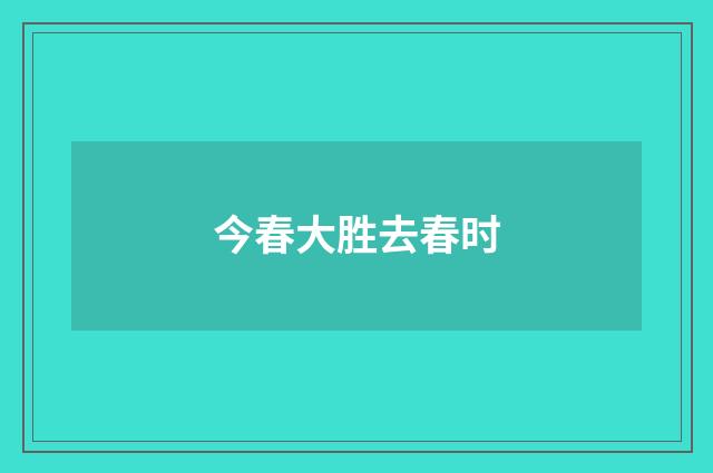 今春大胜去春时