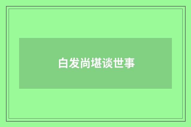 白发尚堪谈世事