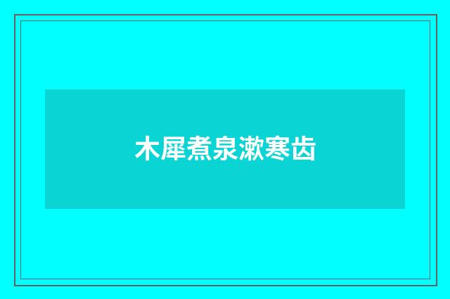 木犀煮泉漱寒齿