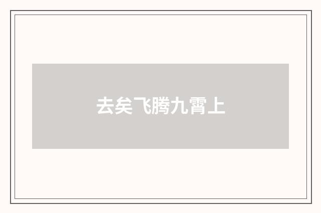 去矣飞腾九霄上