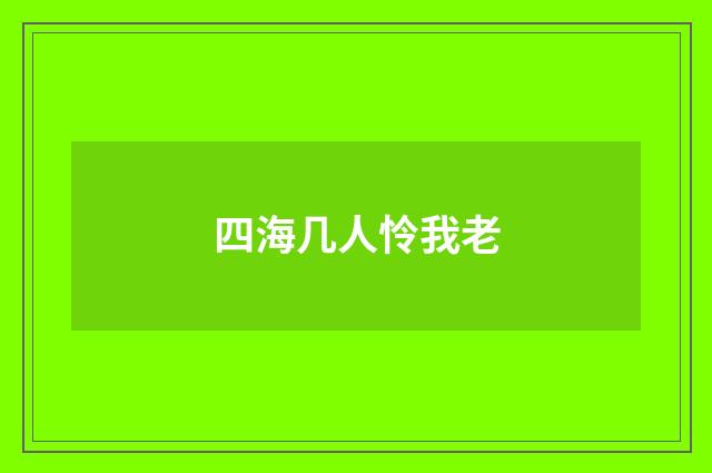 四海几人怜我老