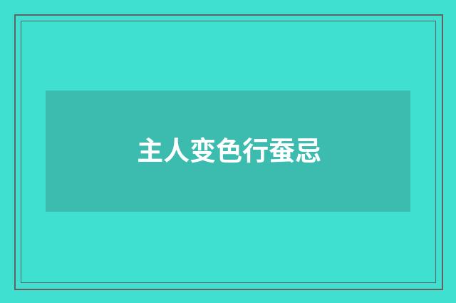主人变色行蚕忌