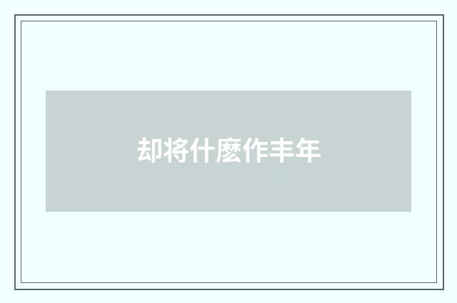 却将什麽作丰年