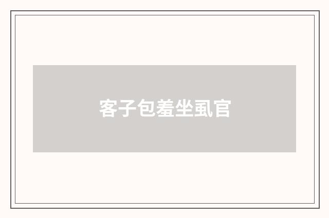 客子包羞坐虱官