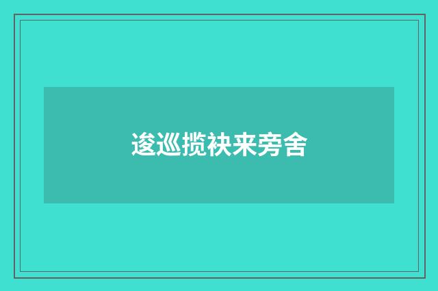 逡巡揽袂来旁舍
