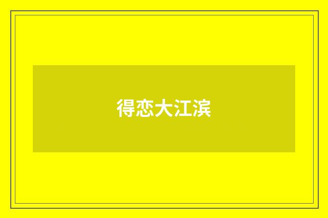 得恋大江滨