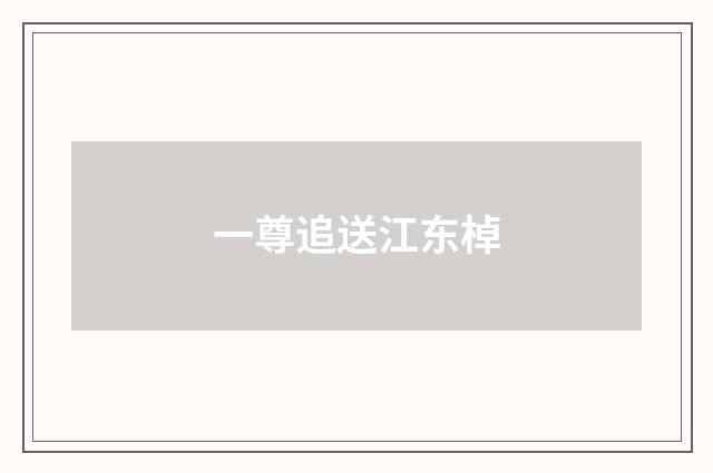 一尊追送江东棹