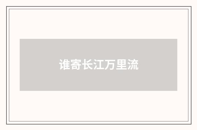 谁寄长江万里流