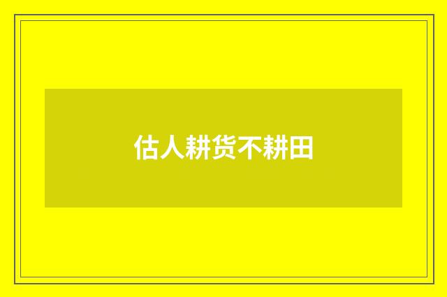 估人耕货不耕田
